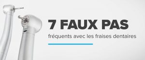 7 faux pas fréquents avec les fraises dentaires